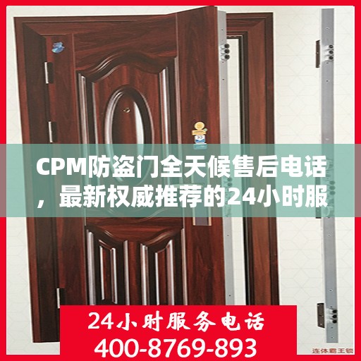 CPM防盗门全天候售后电话，最新权威推荐的24小时服务热线