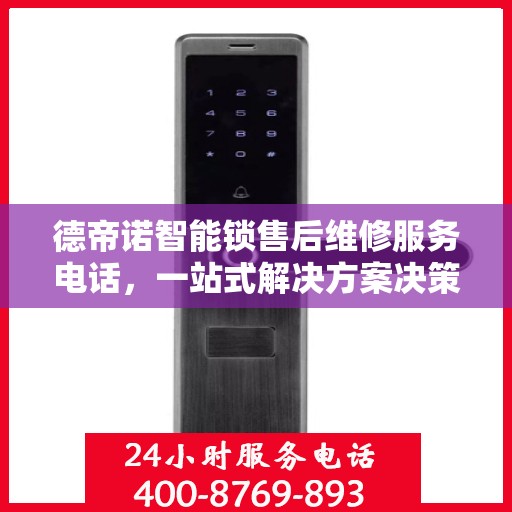 德帝诺智能锁售后维修服务电话，一站式解决方案决策指南