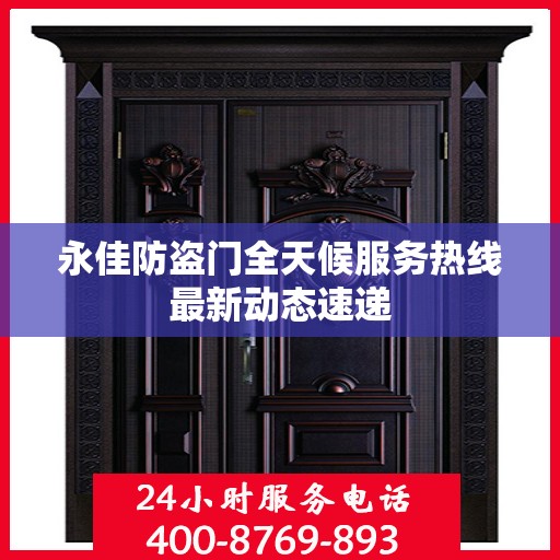 永佳防盗门全天候服务热线最新动态速递