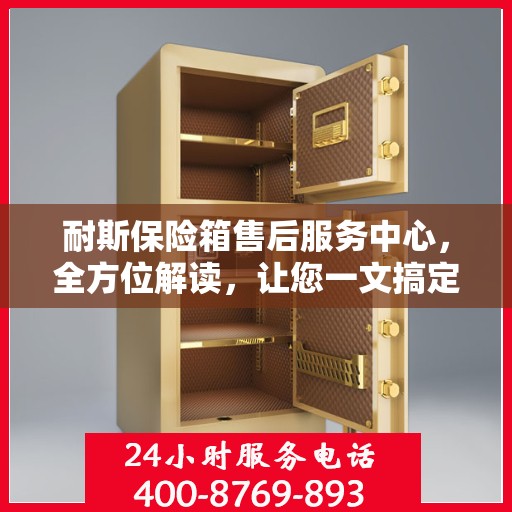 耐斯保险箱售后服务中心，全方位解读，让您一文搞定！