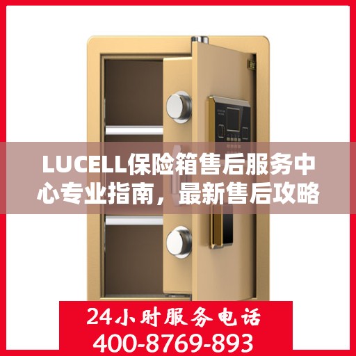 LUCELL保险箱售后服务中心专业指南，最新售后攻略与指南