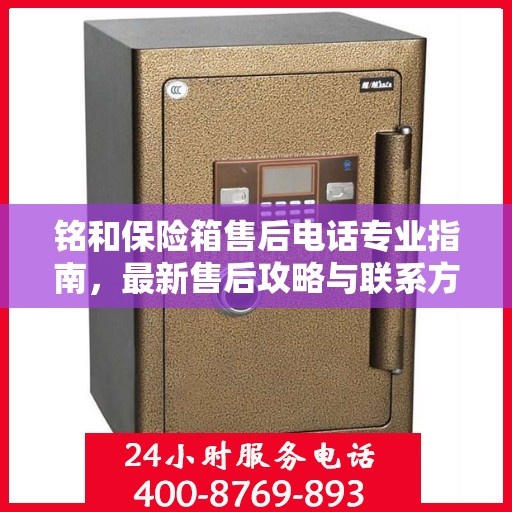 铭和保险箱售后电话专业指南，最新售后攻略与联系方式