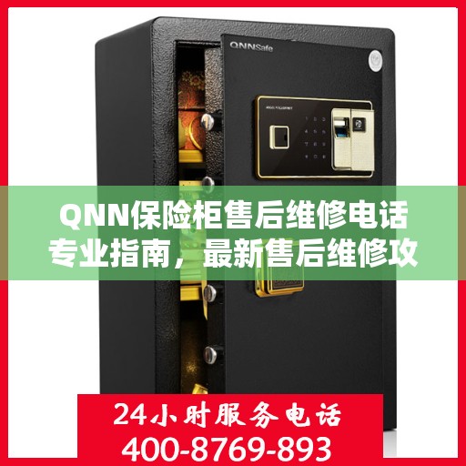 QNN保险柜售后维修电话专业指南，最新售后维修攻略与联系方式