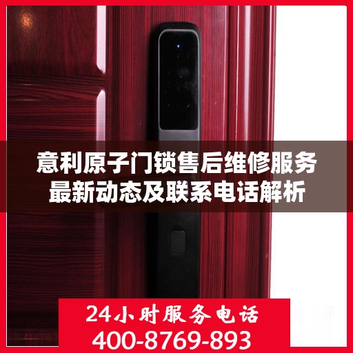 意利原子门锁售后维修服务最新动态及联系电话解析