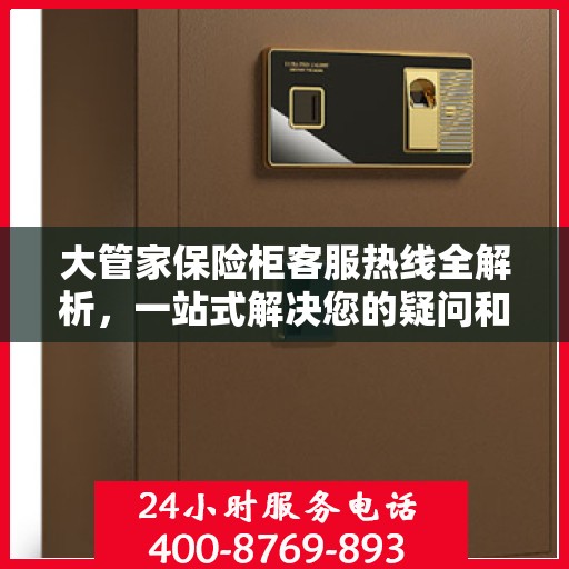 大管家保险柜客服热线全解析，一站式解决您的疑问和需求