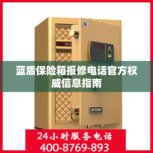 蓝盾保险箱报修电话官方权威信息指南