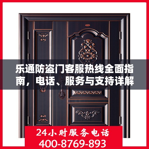 乐通防盗门客服热线全面指南，电话、服务与支持详解