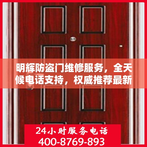 明辉防盗门维修服务，全天候电话支持，权威推荐最新服务热线