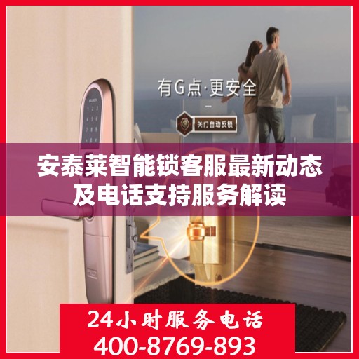 安泰莱智能锁客服最新动态及电话支持服务解读