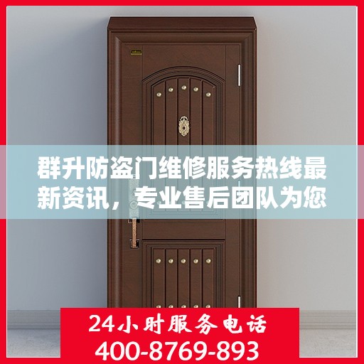 群升防盗门维修服务热线最新资讯，专业售后团队为您保驾护航
