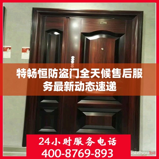 特畅恒防盗门全天候售后服务最新动态速递