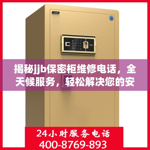 揭秘jjb保密柜维修电话，全天候服务，轻松解决您的安全存储问题