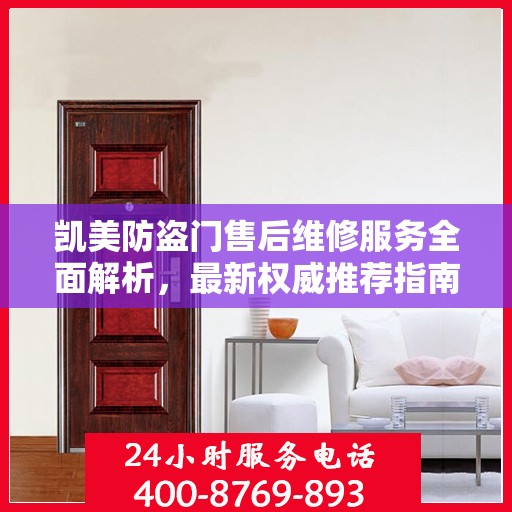 凯美防盗门售后维修服务全面解析，最新权威推荐指南