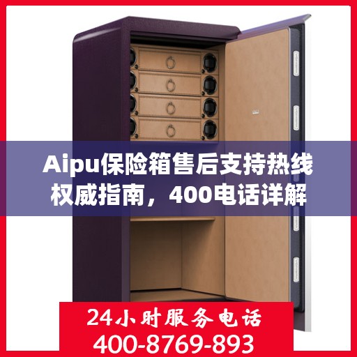 Aipu保险箱售后支持热线权威指南，400电话详解