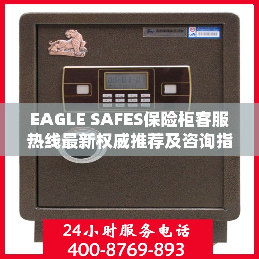 EAGLE SAFES保险柜客服热线最新权威推荐及咨询指南