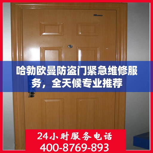 哈勃欧曼防盗门紧急维修服务，全天候专业推荐