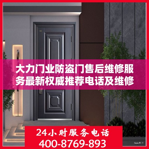 大力门业防盗门售后维修服务最新权威推荐电话及维修指南