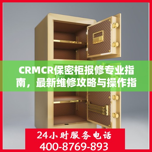 CRMCR保密柜报修专业指南，最新维修攻略与操作指南