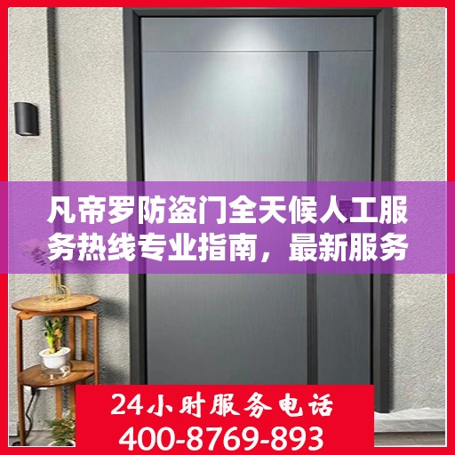 凡帝罗防盗门全天候人工服务热线专业指南，最新服务与支持攻略