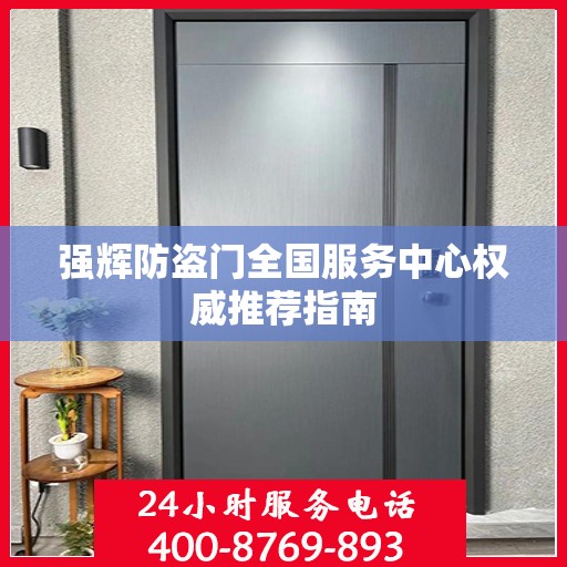 强辉防盗门全国服务中心权威推荐指南