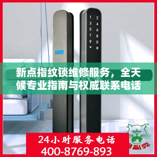 新点指纹锁维修服务，全天候专业指南与权威联系电话