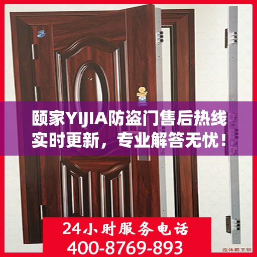 颐家YIJIA防盗门售后热线实时更新，专业解答无忧！