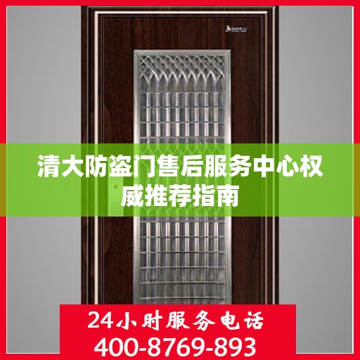 清大防盗门售后服务中心权威推荐指南