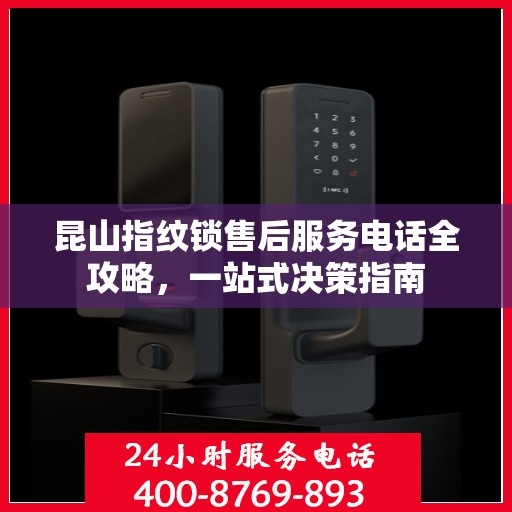 昆山指纹锁售后服务电话全攻略，一站式决策指南