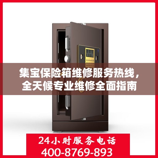集宝保险箱维修服务热线，全天候专业维修全面指南