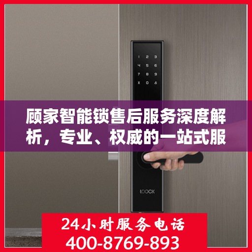 顾家智能锁售后服务深度解析，专业、权威的一站式服务体验