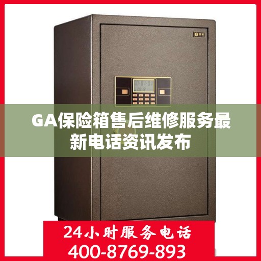GA保险箱售后维修服务最新电话资讯发布