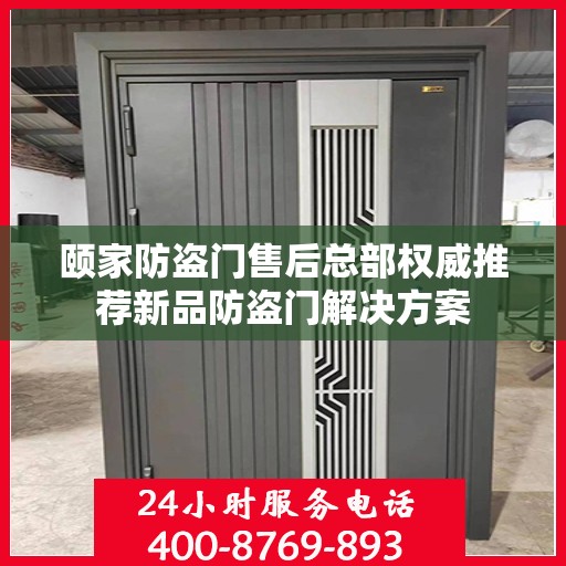 颐家防盗门售后总部权威推荐新品防盗门解决方案