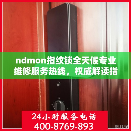 ndmon指纹锁全天候专业维修服务热线，权威解读指纹锁故障与解决方案