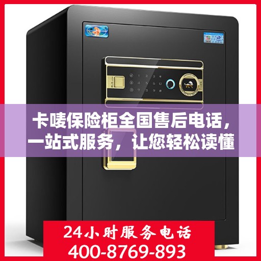 卡唛保险柜全国售后电话，一站式服务，让您轻松读懂售后流程！