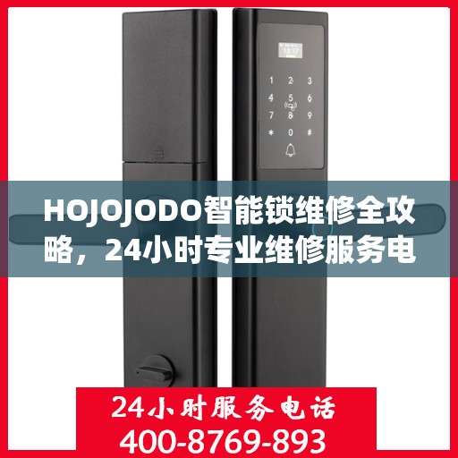 HOJOJODO智能锁维修全攻略，24小时专业维修服务电话权威指南