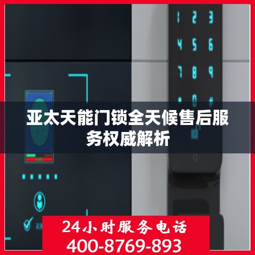 亚太天能门锁全天候售后服务权威解析