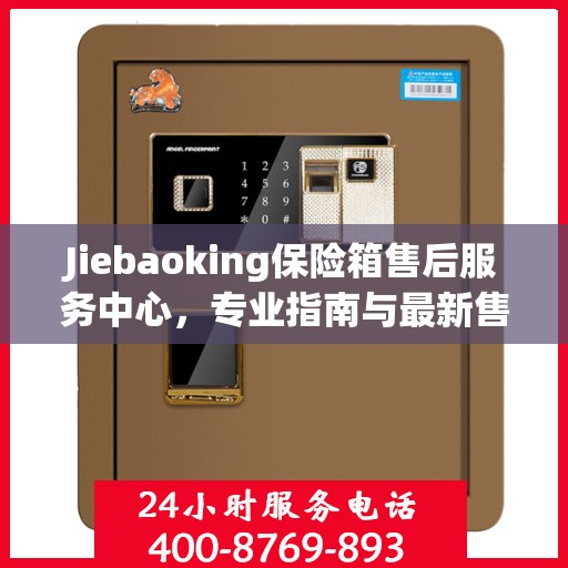 Jiebaoking保险箱售后服务中心，专业指南与最新售后攻略