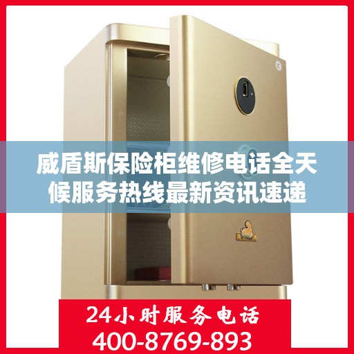 威盾斯保险柜维修电话全天候服务热线最新资讯速递