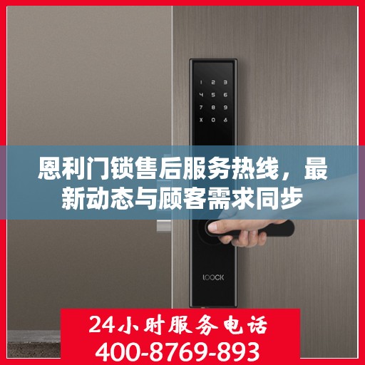 恩利门锁售后服务热线，最新动态与顾客需求同步