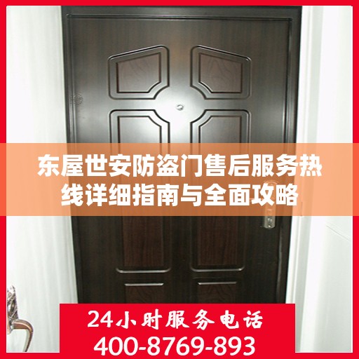 东屋世安防盗门售后服务热线详细指南与全面攻略