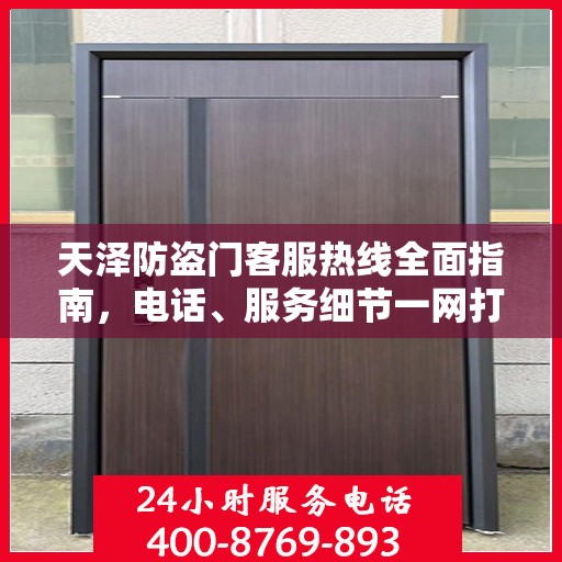 天泽防盗门客服热线全面指南，电话、服务细节一网打尽