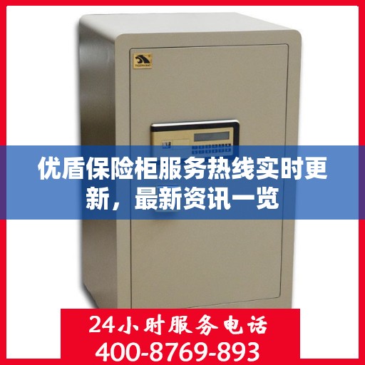 优盾保险柜服务热线实时更新，最新资讯一览