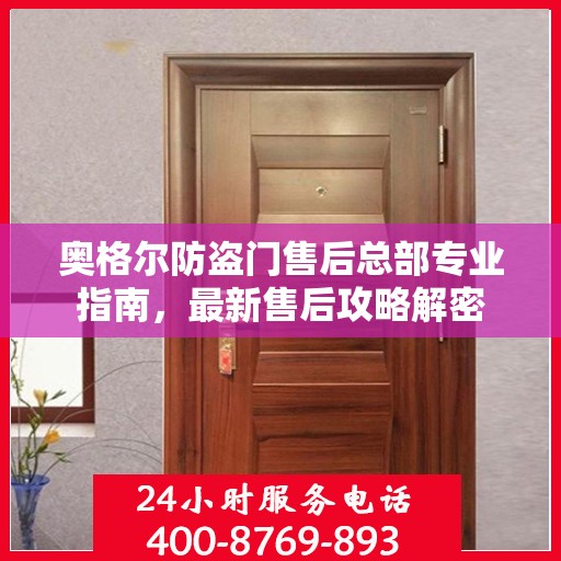 奥格尔防盗门售后总部专业指南，最新售后攻略解密