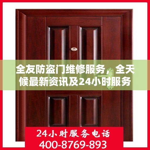 全友防盗门维修服务，全天候最新资讯及24小时服务电话通知