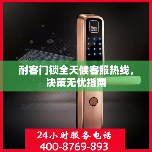 耐客门锁全天候客服热线，决策无忧指南