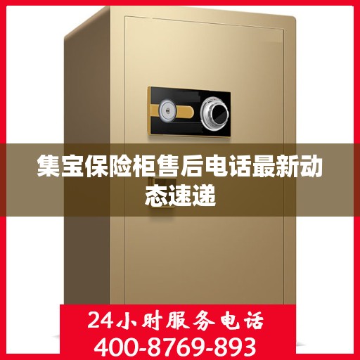 集宝保险柜售后电话最新动态速递