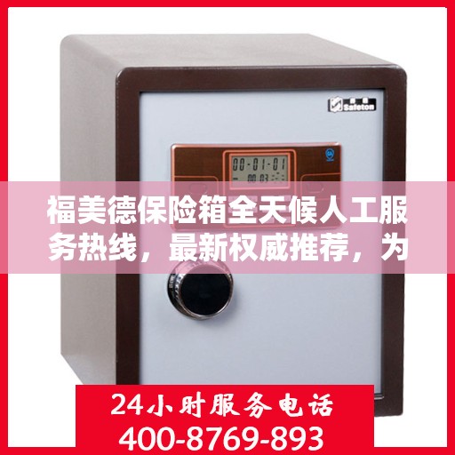 福美德保险箱全天候人工服务热线，最新权威推荐，为您提供全方位保障
