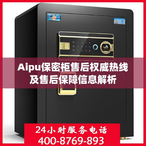 Aipu保密柜售后权威热线及售后保障信息解析