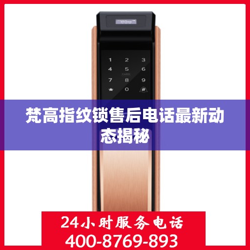 梵高指纹锁售后电话最新动态揭秘