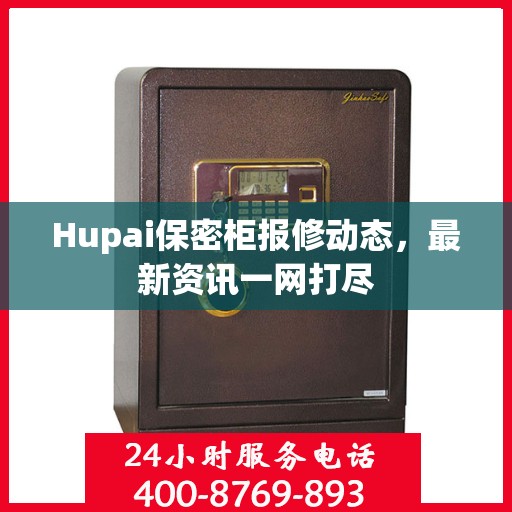 Hupai保密柜报修动态，最新资讯一网打尽